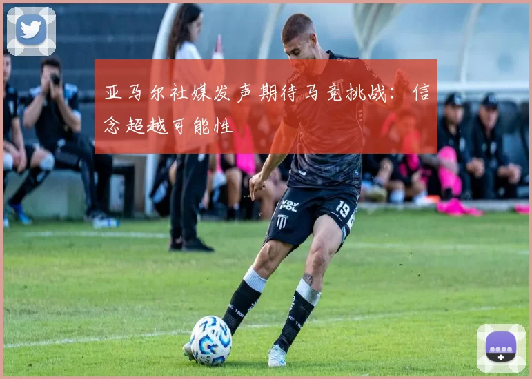 亚马尔社媒发声期待马竞挑战：信念超越可能性