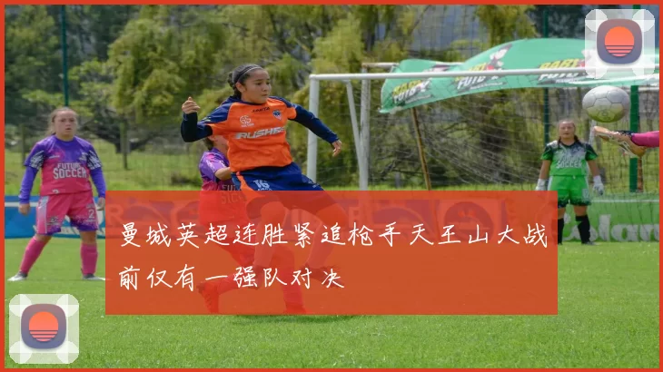 曼城英超连胜紧追枪手天王山大战前仅有一强队对决