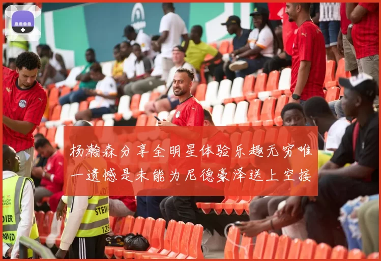 杨瀚森分享全明星体验乐趣无穷唯一遗憾是未能为尼德豪泽送上空接助攻