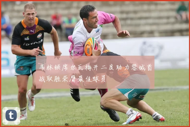 韦林顿席尔瓦梅开二度助力蓉城首战取胜荣膺最佳球员