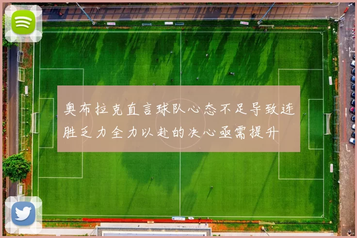 奥布拉克直言球队心态不足导致连胜乏力全力以赴的决心亟需提升