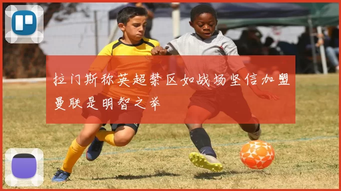 拉门斯称英超禁区如战场坚信加盟曼联是明智之举