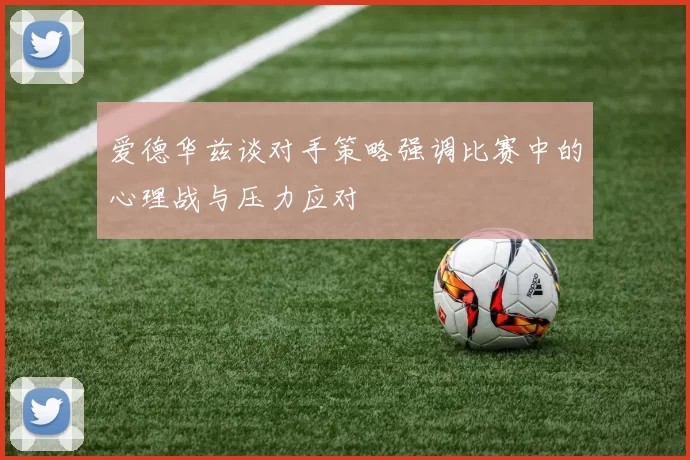 爱德华兹谈对手策略强调比赛中的心理战与压力应对