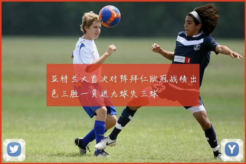亚特兰大首次对阵拜仁欧冠战绩出色三胜一负进九球失三球