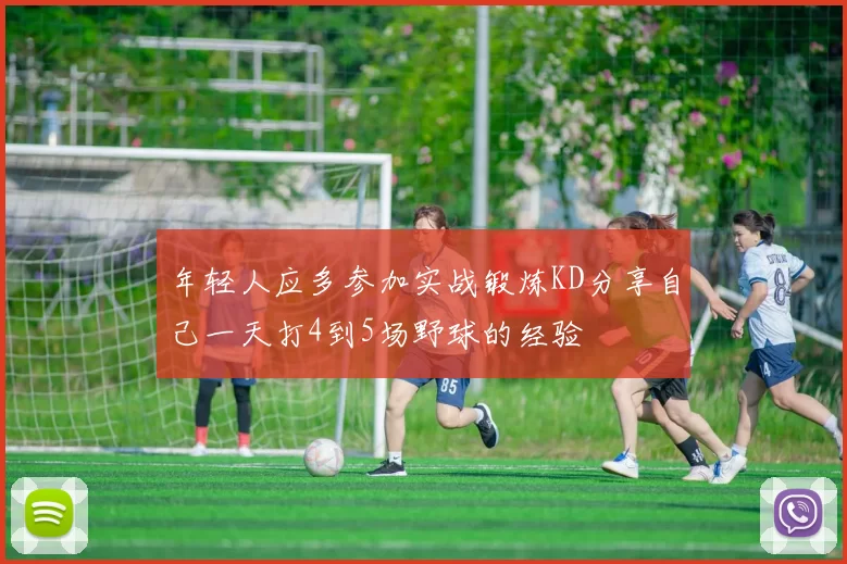年轻人应多参加实战锻炼KD分享自己一天打4到5场野球的经验