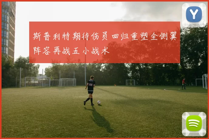 斯普利特期待伤员回归重塑全侧翼阵容再战五小战术